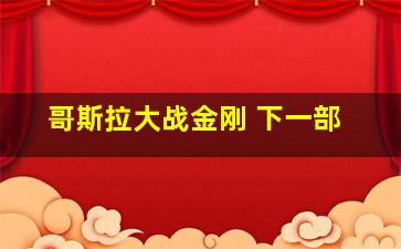 哥斯拉大战金刚 下一部